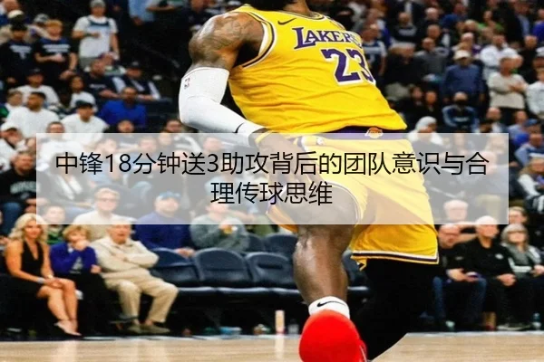 中锋18分钟送3助攻背后的团队意识与合理传球思维